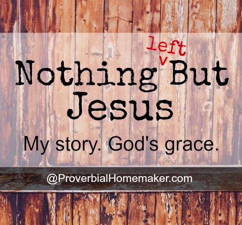 Nothing {Left} But Jesus: My Story, God’s Grace.
