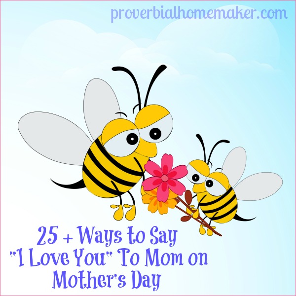 25 + Ways to Say "I Love You" To Mom on Mother's Day www.proverbialhomemaker.com Get some great ideas from this list for how to celebrate your mom on  Mother's Day! 