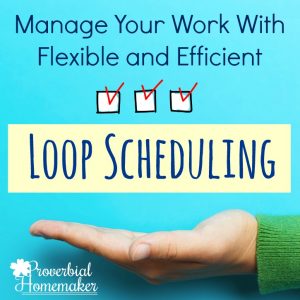 Use a loop schedule for flexible task management for homeschool, homemaking and housework, blogging, projects, and more!