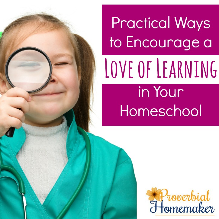 Practical Ways to Encourage a Love of Learning in Your Homeschool