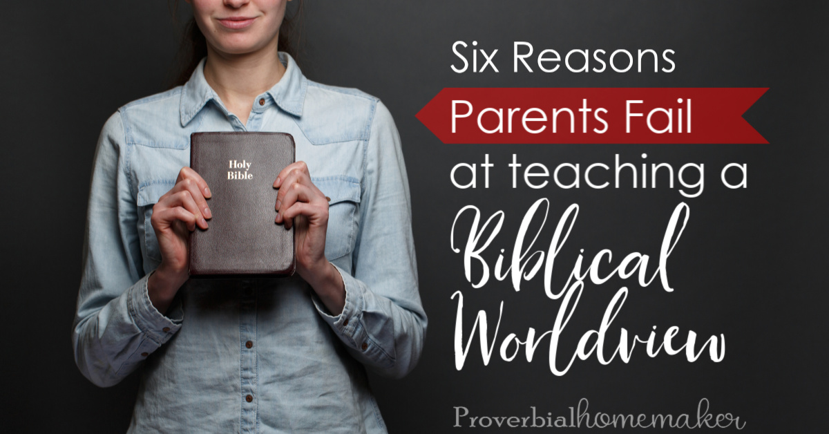 Six reasons why parents fail at teaching biblical worldview - avoid these pitfalls and find out what you can do differently!