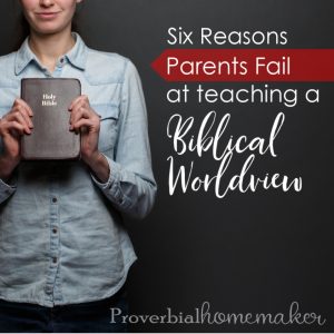 Six reasons why parents fail at teaching biblical worldview - avoid these pitfalls and find out what you can do differently!