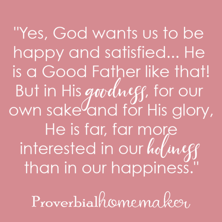 "Yes, God wants us to be happy and satisfied... He is a Good Father like that! But in His goodness, for our own sake and for His glory, He is far, far more interested in our holiness than in our happiness." Why Homeschool Moms are Giving Up! (and how to avoid the pitfall) 