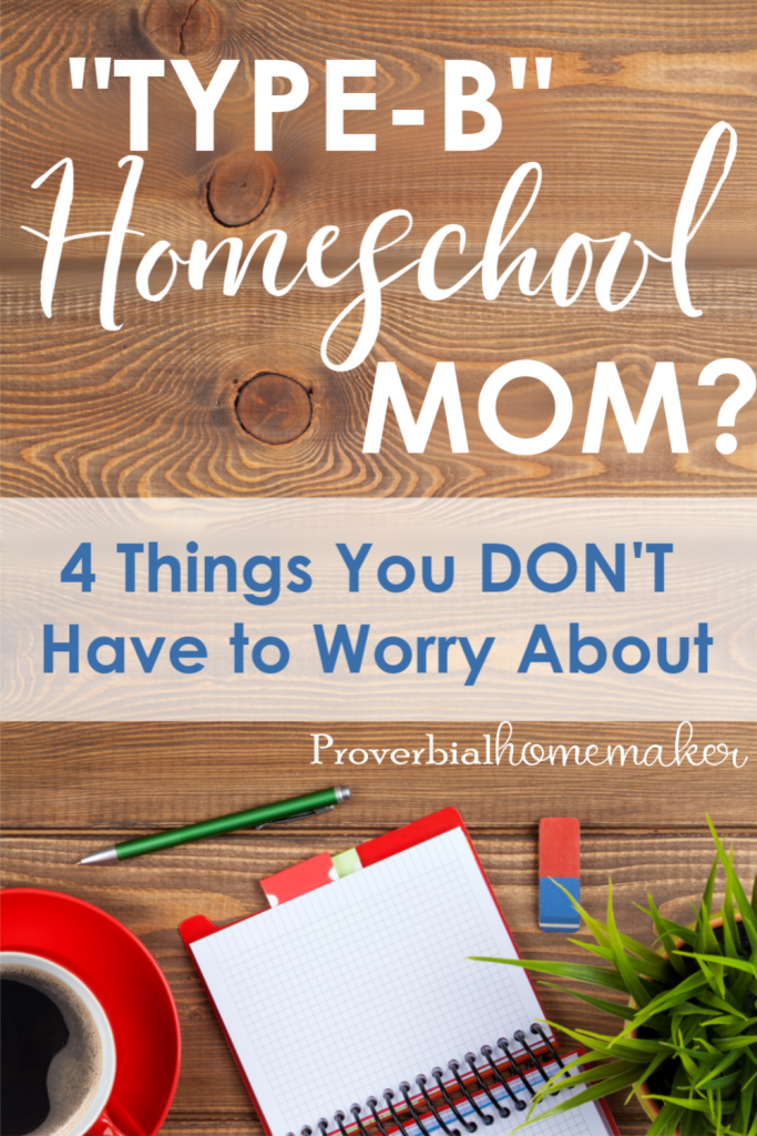 Feel like a "type-B" homeschool mom? Unorganized and just a hot mess? Here are 4 things you DON'T need to worry about, plus some encouragement and a printable you won't want to miss.