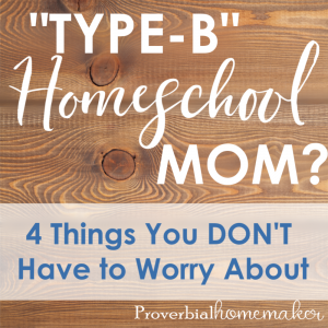 Feel like a "type-B" homeschool mom? Unorganized and just a hot mess? Here are 4 things you DON'T need to worry about, plus some encouragement and a printable you won't want to miss.
